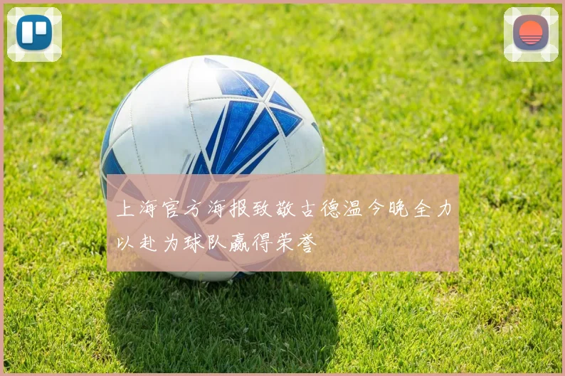 上海官方海报致敬古德温今晚全力以赴为球队赢得荣誉