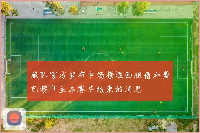 狼队官方宣布中场穆涅西租借加盟巴黎FC至本赛季结束的消息