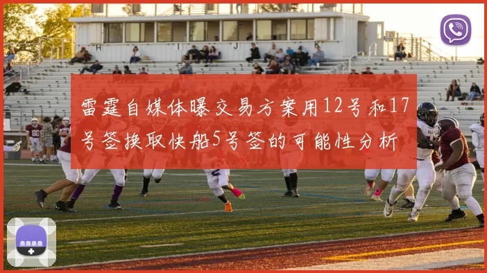 雷霆自媒体曝交易方案用12号和17号签换取快船5号签的可能性分析