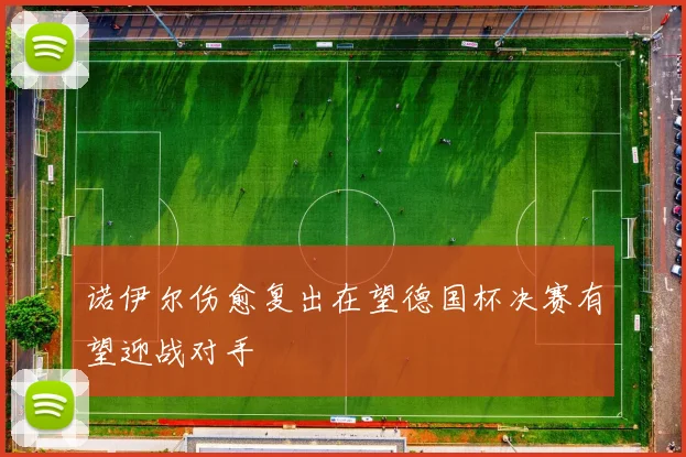 诺伊尔伤愈复出在望德国杯决赛有望迎战对手