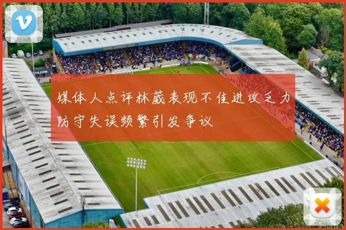 媒体人点评林葳表现不佳进攻乏力防守失误频繁引发争议